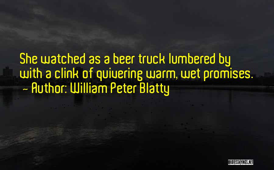 William Peter Blatty Quotes: She Watched As A Beer Truck Lumbered By With A Clink Of Quivering Warm, Wet Promises.