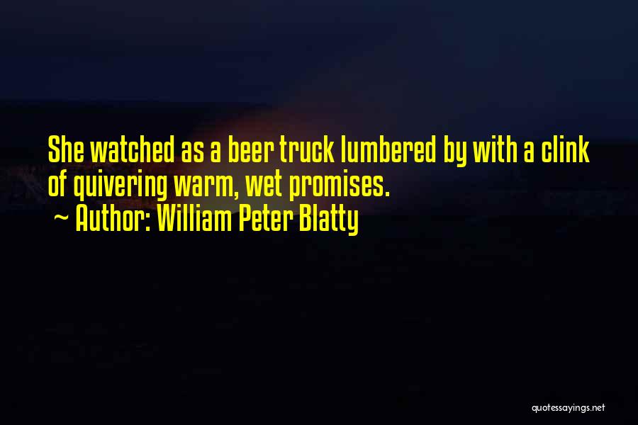 William Peter Blatty Quotes: She Watched As A Beer Truck Lumbered By With A Clink Of Quivering Warm, Wet Promises.