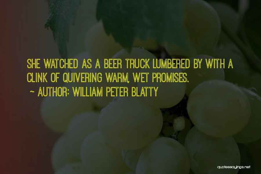 William Peter Blatty Quotes: She Watched As A Beer Truck Lumbered By With A Clink Of Quivering Warm, Wet Promises.