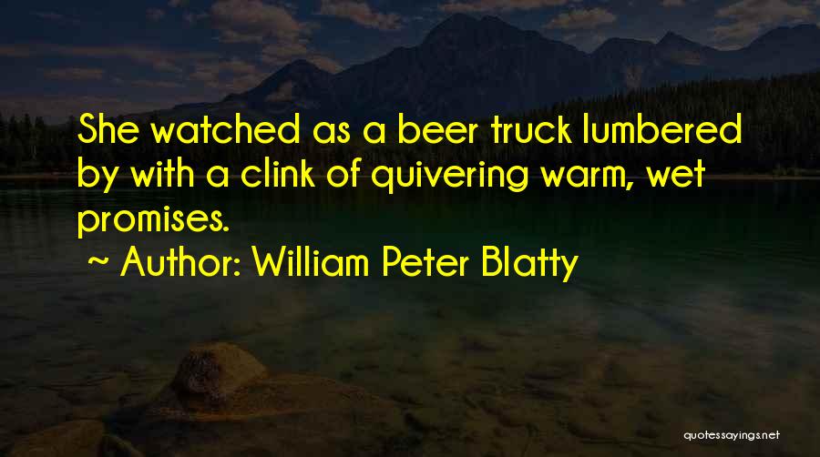 William Peter Blatty Quotes: She Watched As A Beer Truck Lumbered By With A Clink Of Quivering Warm, Wet Promises.