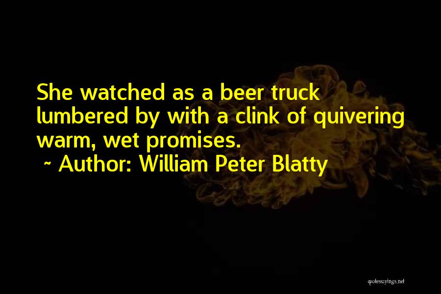 William Peter Blatty Quotes: She Watched As A Beer Truck Lumbered By With A Clink Of Quivering Warm, Wet Promises.