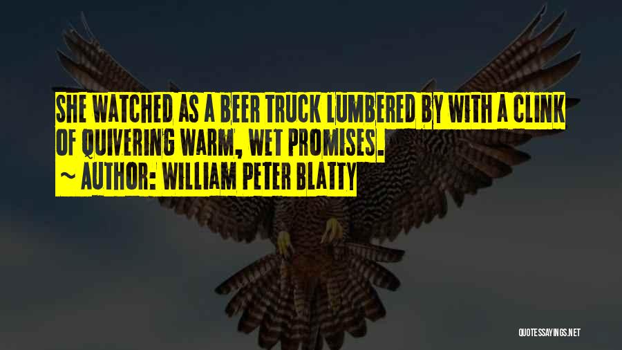 William Peter Blatty Quotes: She Watched As A Beer Truck Lumbered By With A Clink Of Quivering Warm, Wet Promises.