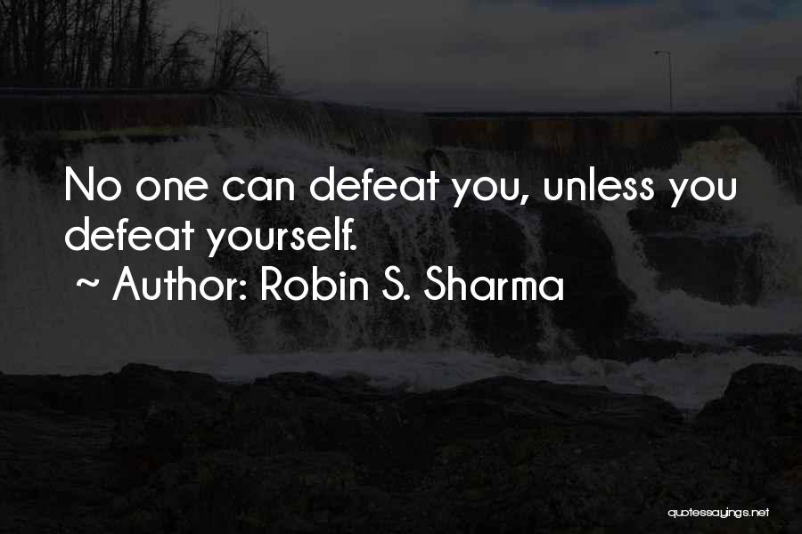 Robin S. Sharma Quotes: No One Can Defeat You, Unless You Defeat Yourself.