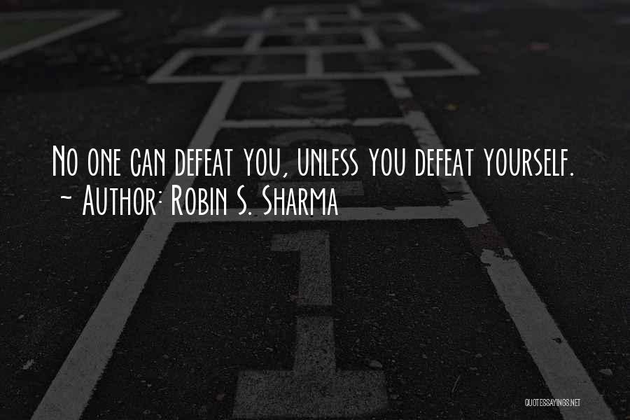 Robin S. Sharma Quotes: No One Can Defeat You, Unless You Defeat Yourself.