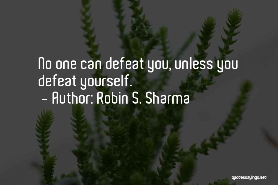 Robin S. Sharma Quotes: No One Can Defeat You, Unless You Defeat Yourself.