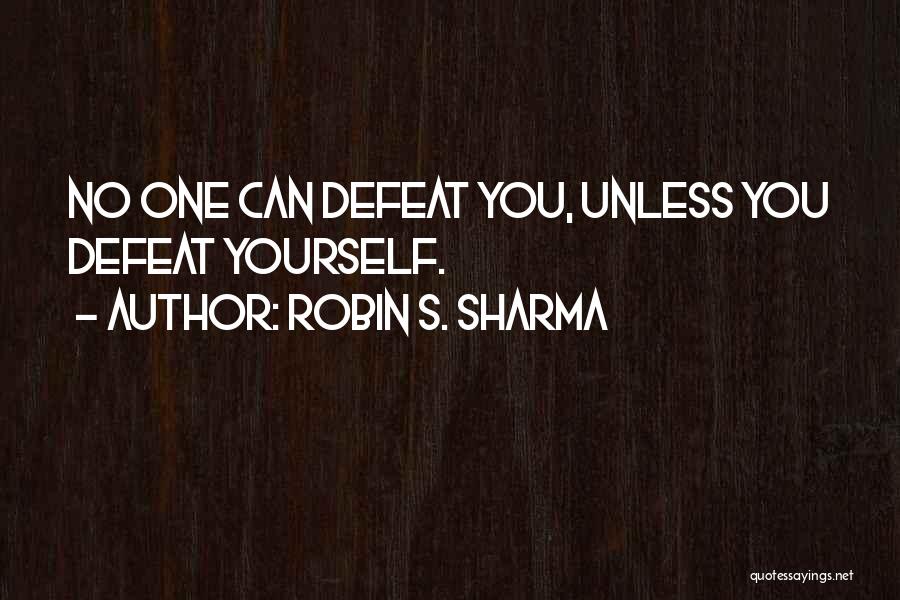 Robin S. Sharma Quotes: No One Can Defeat You, Unless You Defeat Yourself.