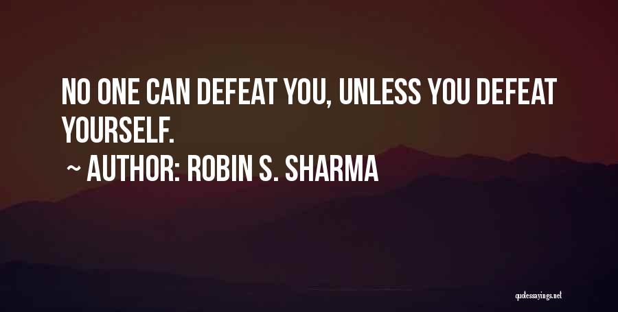 Robin S. Sharma Quotes: No One Can Defeat You, Unless You Defeat Yourself.