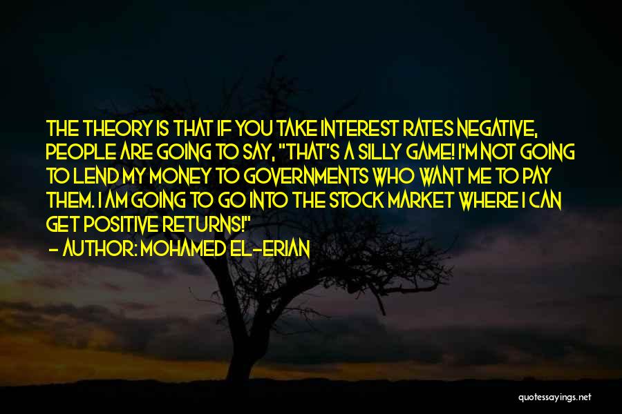 Mohamed El-Erian Quotes: The Theory Is That If You Take Interest Rates Negative, People Are Going To Say, That's A Silly Game! I'm