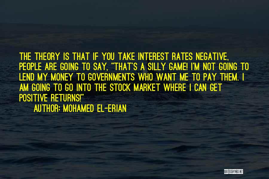 Mohamed El-Erian Quotes: The Theory Is That If You Take Interest Rates Negative, People Are Going To Say, That's A Silly Game! I'm