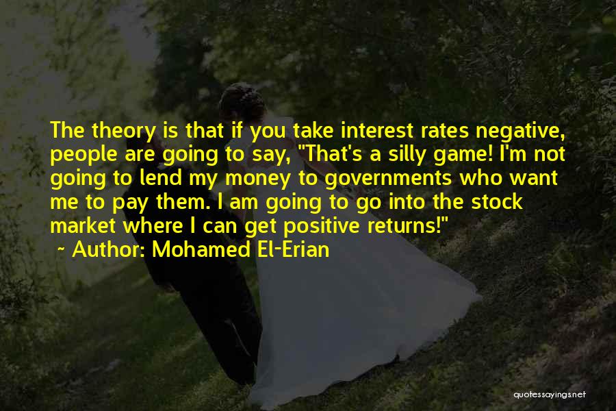 Mohamed El-Erian Quotes: The Theory Is That If You Take Interest Rates Negative, People Are Going To Say, That's A Silly Game! I'm