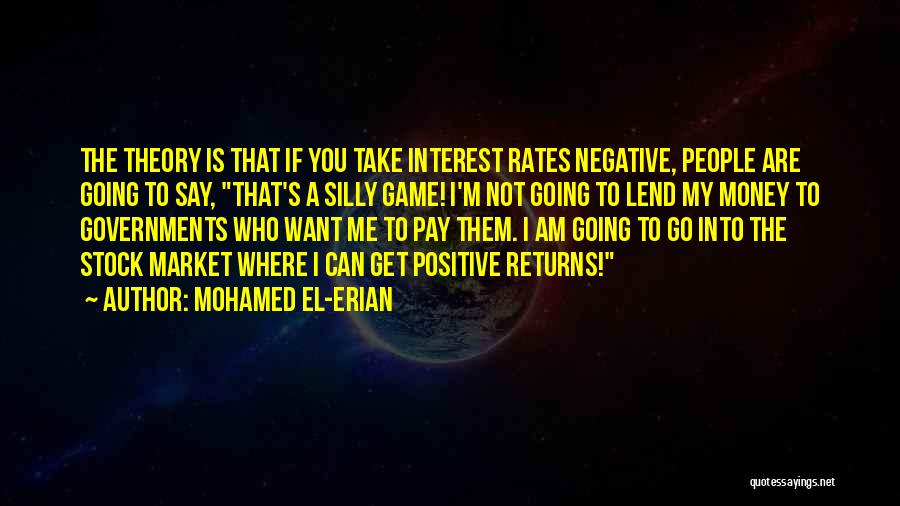 Mohamed El-Erian Quotes: The Theory Is That If You Take Interest Rates Negative, People Are Going To Say, That's A Silly Game! I'm