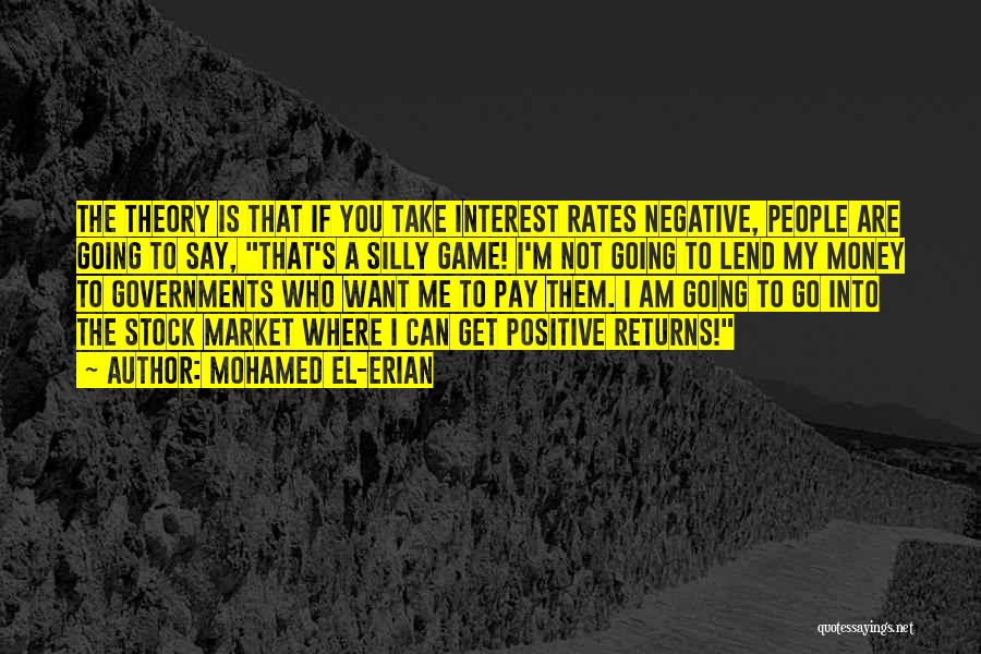 Mohamed El-Erian Quotes: The Theory Is That If You Take Interest Rates Negative, People Are Going To Say, That's A Silly Game! I'm