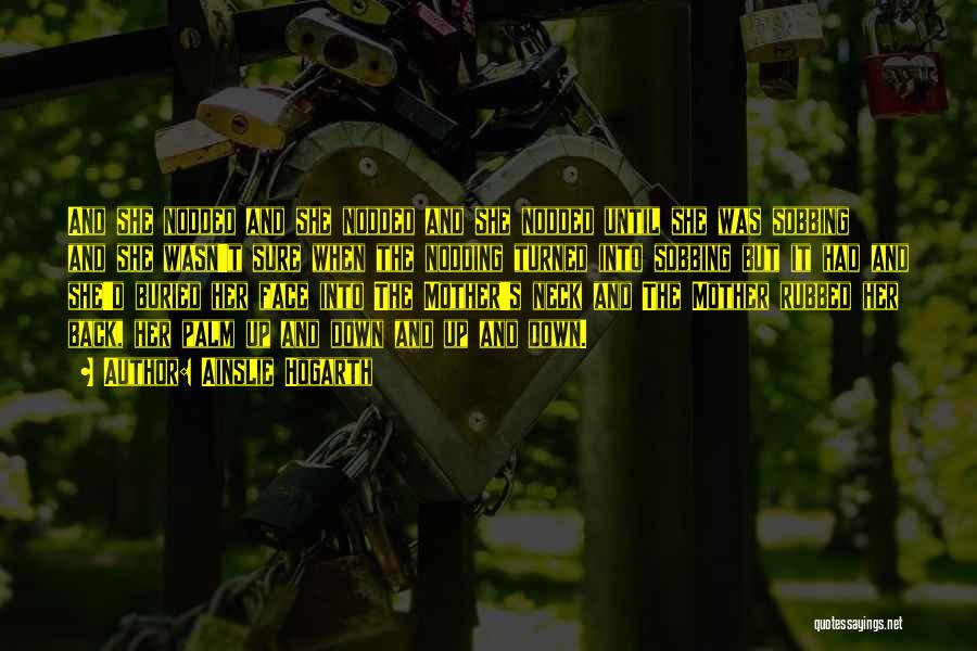 Ainslie Hogarth Quotes: And She Nodded And She Nodded And She Nodded Until She Was Sobbing And She Wasn't Sure When The Nodding