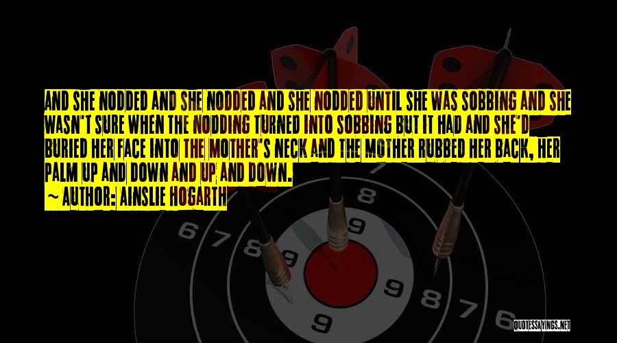 Ainslie Hogarth Quotes: And She Nodded And She Nodded And She Nodded Until She Was Sobbing And She Wasn't Sure When The Nodding