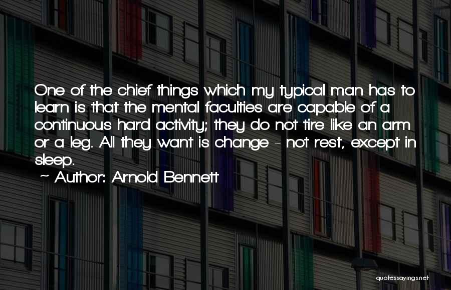 Arnold Bennett Quotes: One Of The Chief Things Which My Typical Man Has To Learn Is That The Mental Faculties Are Capable Of