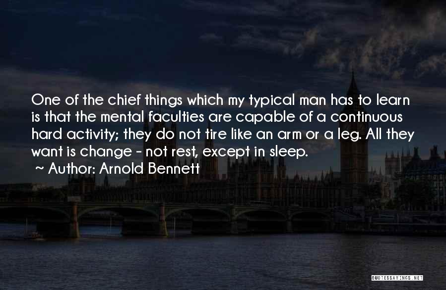 Arnold Bennett Quotes: One Of The Chief Things Which My Typical Man Has To Learn Is That The Mental Faculties Are Capable Of