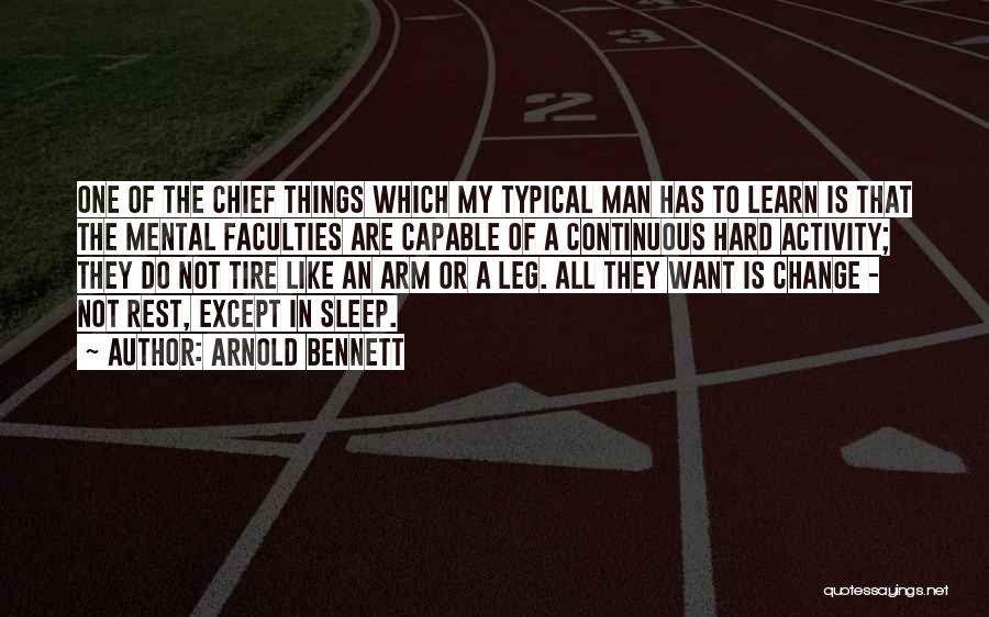 Arnold Bennett Quotes: One Of The Chief Things Which My Typical Man Has To Learn Is That The Mental Faculties Are Capable Of