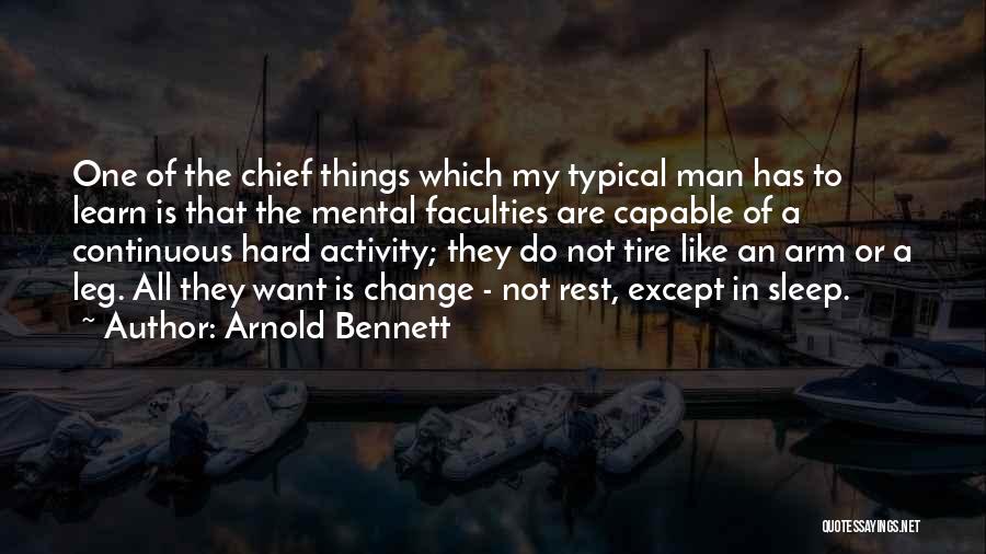 Arnold Bennett Quotes: One Of The Chief Things Which My Typical Man Has To Learn Is That The Mental Faculties Are Capable Of