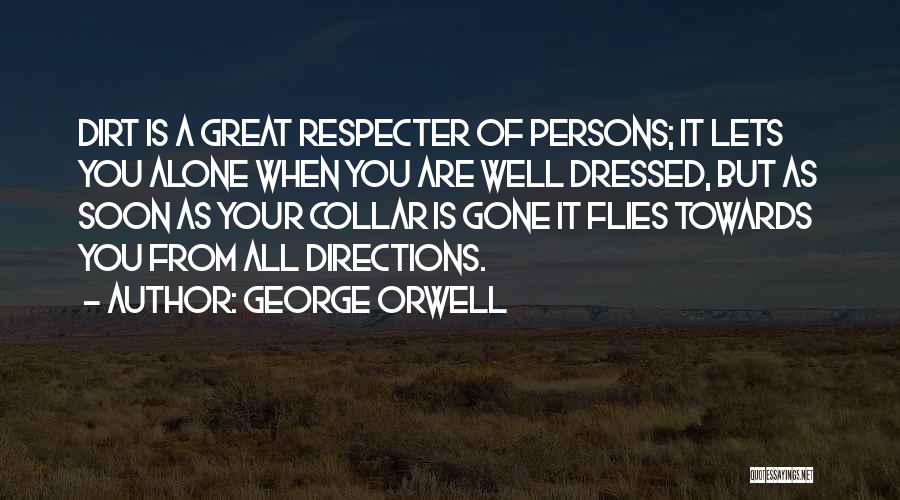 George Orwell Quotes: Dirt Is A Great Respecter Of Persons; It Lets You Alone When You Are Well Dressed, But As Soon As