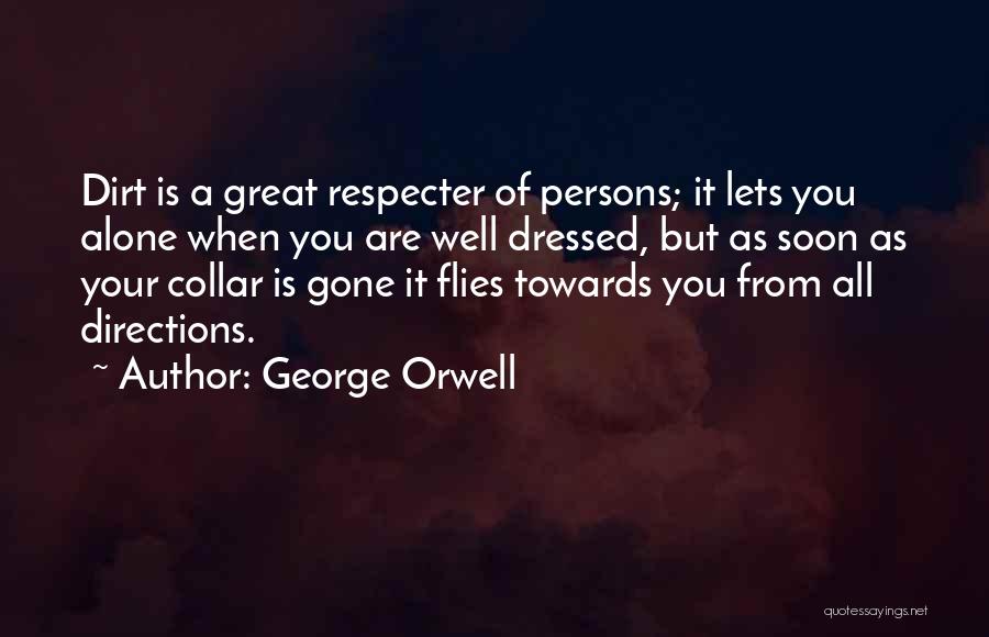 George Orwell Quotes: Dirt Is A Great Respecter Of Persons; It Lets You Alone When You Are Well Dressed, But As Soon As