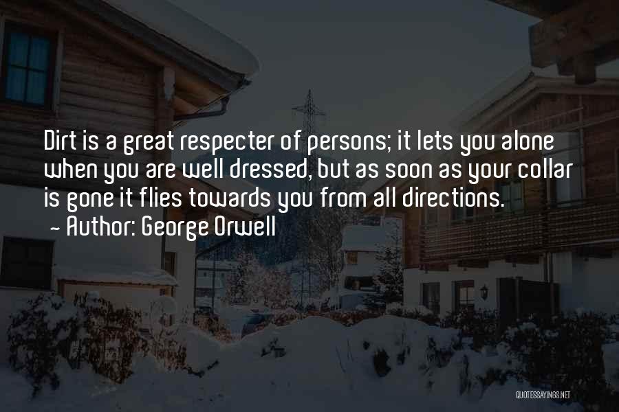 George Orwell Quotes: Dirt Is A Great Respecter Of Persons; It Lets You Alone When You Are Well Dressed, But As Soon As