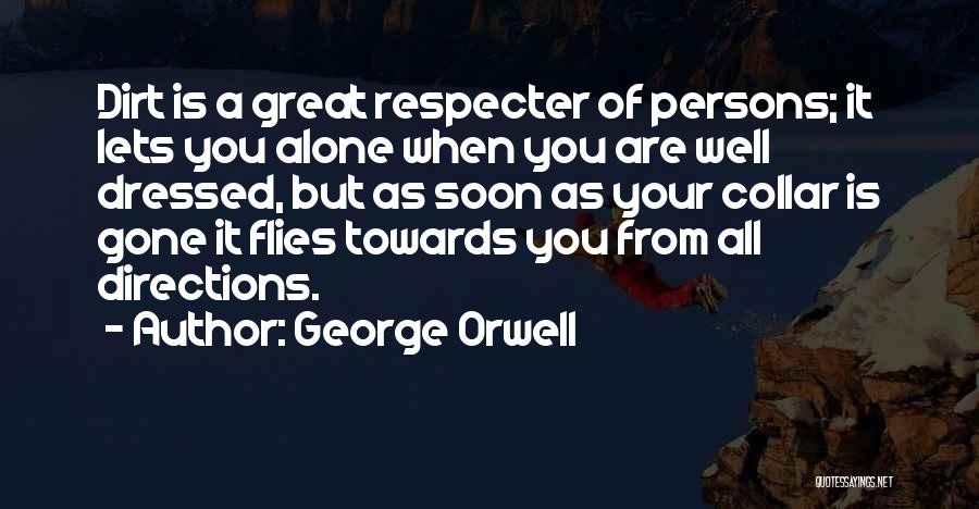 George Orwell Quotes: Dirt Is A Great Respecter Of Persons; It Lets You Alone When You Are Well Dressed, But As Soon As