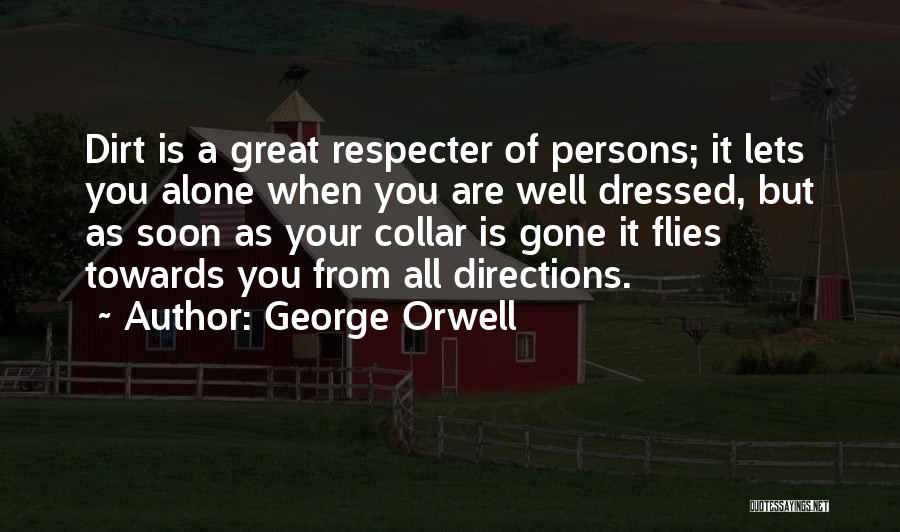 George Orwell Quotes: Dirt Is A Great Respecter Of Persons; It Lets You Alone When You Are Well Dressed, But As Soon As