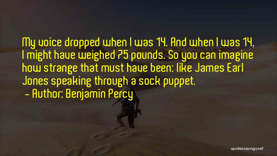 Benjamin Percy Quotes: My Voice Dropped When I Was 14. And When I Was 14, I Might Have Weighed 75 Pounds. So You