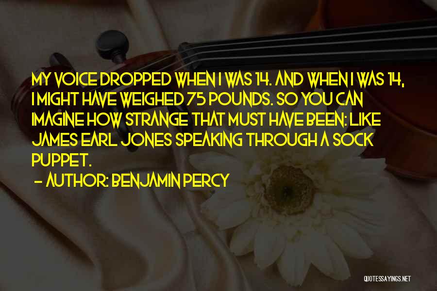 Benjamin Percy Quotes: My Voice Dropped When I Was 14. And When I Was 14, I Might Have Weighed 75 Pounds. So You