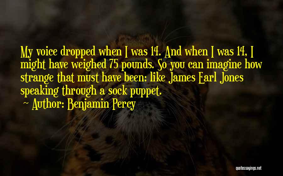 Benjamin Percy Quotes: My Voice Dropped When I Was 14. And When I Was 14, I Might Have Weighed 75 Pounds. So You