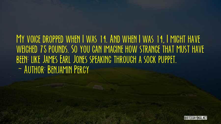 Benjamin Percy Quotes: My Voice Dropped When I Was 14. And When I Was 14, I Might Have Weighed 75 Pounds. So You