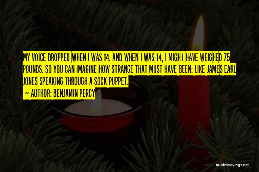 Benjamin Percy Quotes: My Voice Dropped When I Was 14. And When I Was 14, I Might Have Weighed 75 Pounds. So You