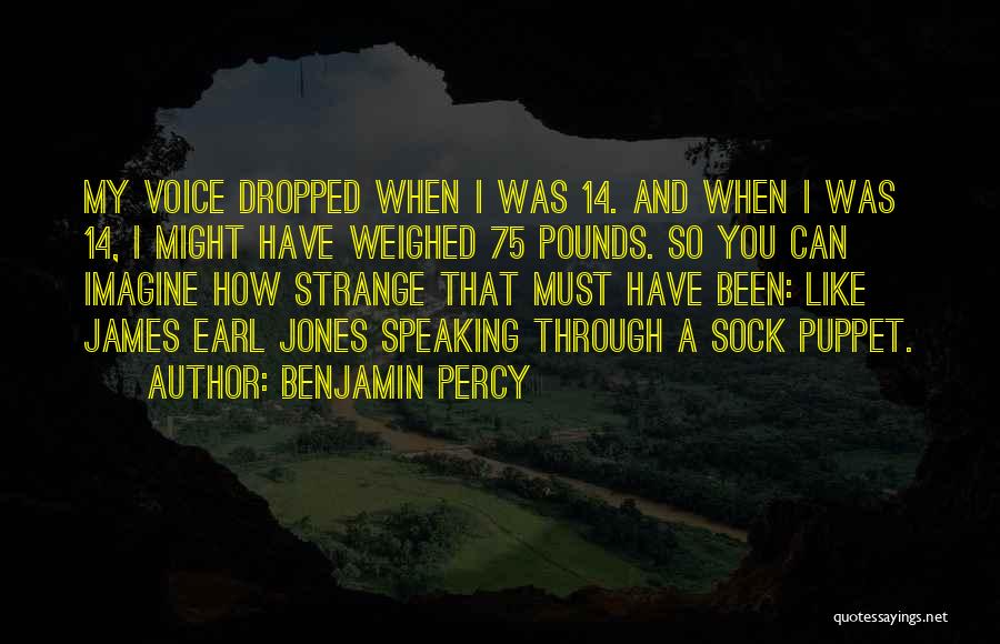 Benjamin Percy Quotes: My Voice Dropped When I Was 14. And When I Was 14, I Might Have Weighed 75 Pounds. So You