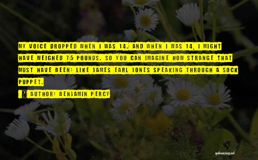 Benjamin Percy Quotes: My Voice Dropped When I Was 14. And When I Was 14, I Might Have Weighed 75 Pounds. So You