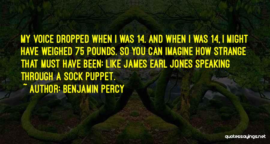 Benjamin Percy Quotes: My Voice Dropped When I Was 14. And When I Was 14, I Might Have Weighed 75 Pounds. So You