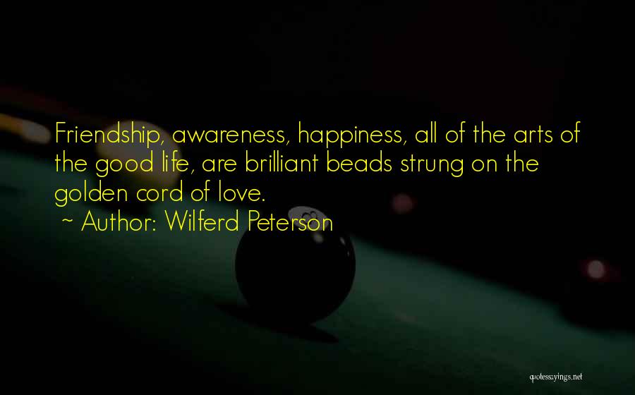 Wilferd Peterson Quotes: Friendship, Awareness, Happiness, All Of The Arts Of The Good Life, Are Brilliant Beads Strung On The Golden Cord Of