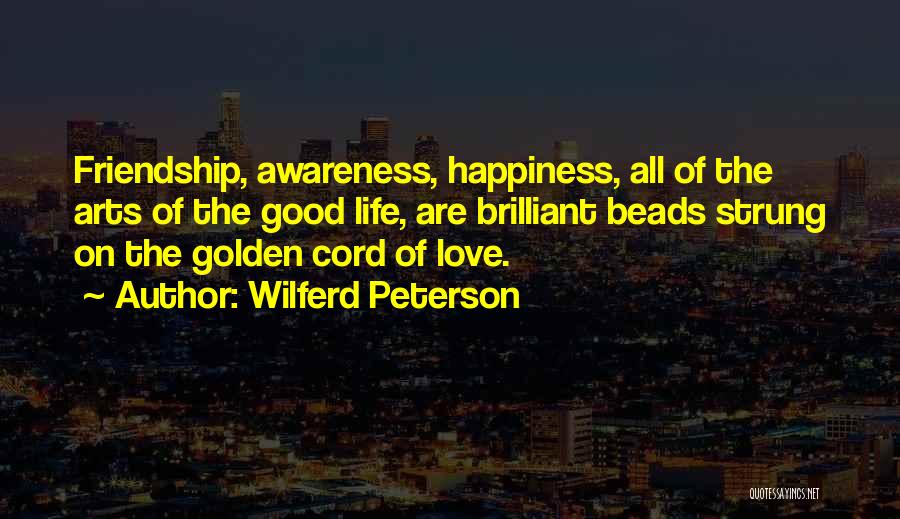 Wilferd Peterson Quotes: Friendship, Awareness, Happiness, All Of The Arts Of The Good Life, Are Brilliant Beads Strung On The Golden Cord Of