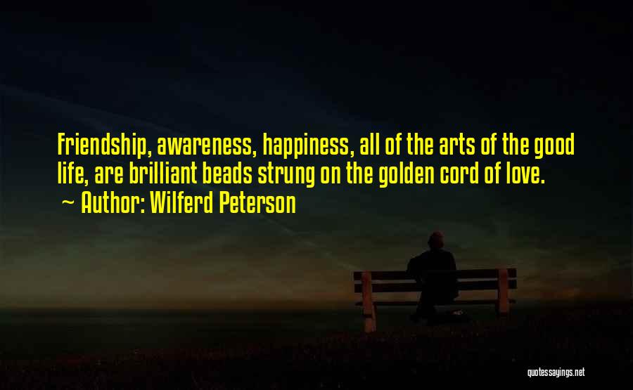 Wilferd Peterson Quotes: Friendship, Awareness, Happiness, All Of The Arts Of The Good Life, Are Brilliant Beads Strung On The Golden Cord Of