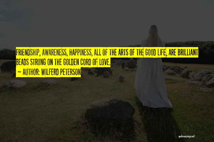 Wilferd Peterson Quotes: Friendship, Awareness, Happiness, All Of The Arts Of The Good Life, Are Brilliant Beads Strung On The Golden Cord Of