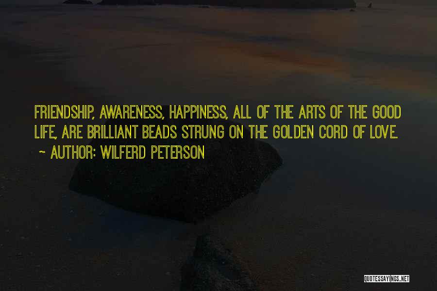 Wilferd Peterson Quotes: Friendship, Awareness, Happiness, All Of The Arts Of The Good Life, Are Brilliant Beads Strung On The Golden Cord Of