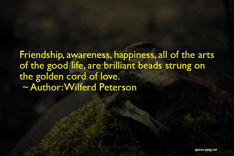 Wilferd Peterson Quotes: Friendship, Awareness, Happiness, All Of The Arts Of The Good Life, Are Brilliant Beads Strung On The Golden Cord Of