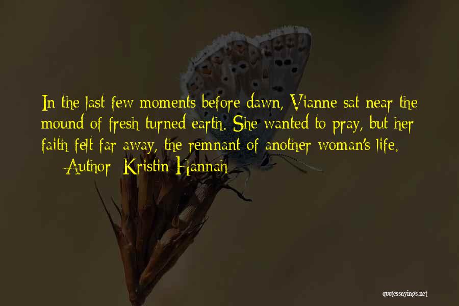 Kristin Hannah Quotes: In The Last Few Moments Before Dawn, Vianne Sat Near The Mound Of Fresh-turned Earth. She Wanted To Pray, But