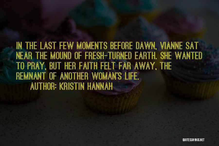 Kristin Hannah Quotes: In The Last Few Moments Before Dawn, Vianne Sat Near The Mound Of Fresh-turned Earth. She Wanted To Pray, But