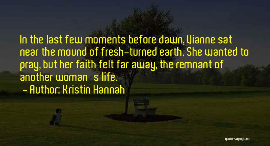 Kristin Hannah Quotes: In The Last Few Moments Before Dawn, Vianne Sat Near The Mound Of Fresh-turned Earth. She Wanted To Pray, But