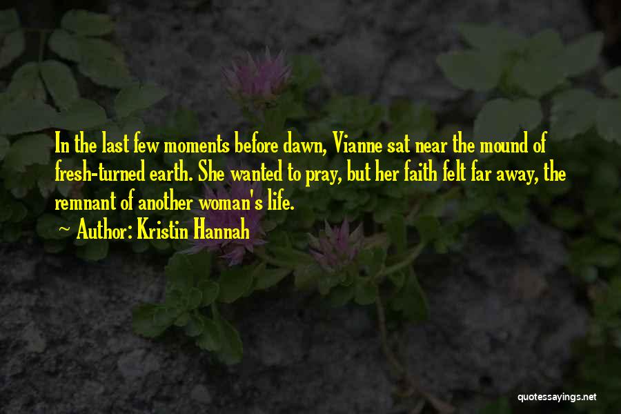 Kristin Hannah Quotes: In The Last Few Moments Before Dawn, Vianne Sat Near The Mound Of Fresh-turned Earth. She Wanted To Pray, But