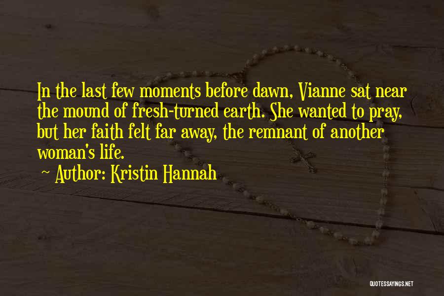 Kristin Hannah Quotes: In The Last Few Moments Before Dawn, Vianne Sat Near The Mound Of Fresh-turned Earth. She Wanted To Pray, But