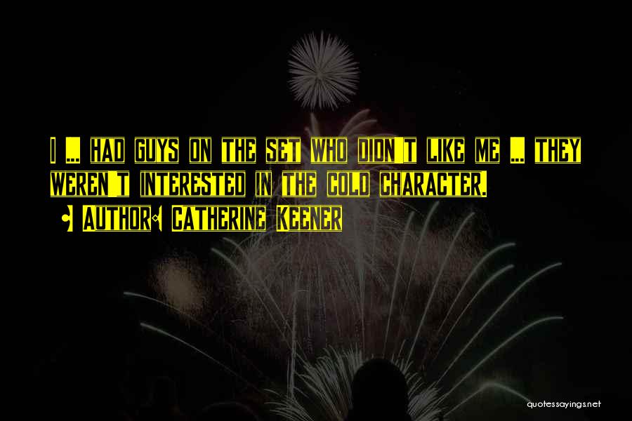 Catherine Keener Quotes: I ... Had Guys On The Set Who Didn't Like Me ... They Weren't Interested In The Cold Character.