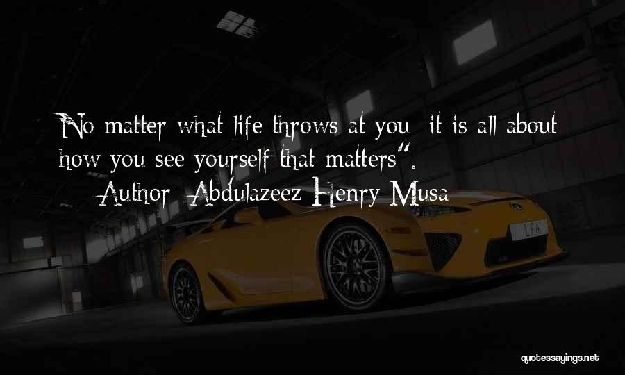 Abdulazeez Henry Musa Quotes: No Matter What Life Throws At You; It Is All About How You See Yourself That Matters.