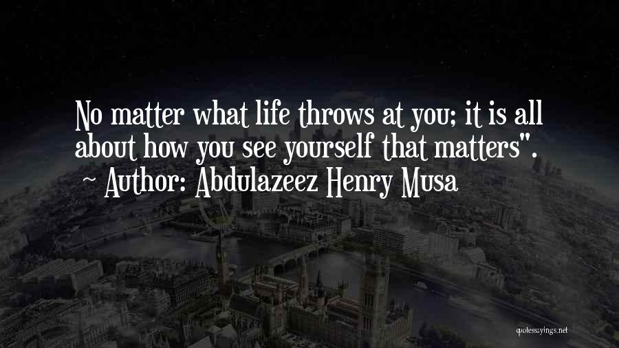Abdulazeez Henry Musa Quotes: No Matter What Life Throws At You; It Is All About How You See Yourself That Matters.