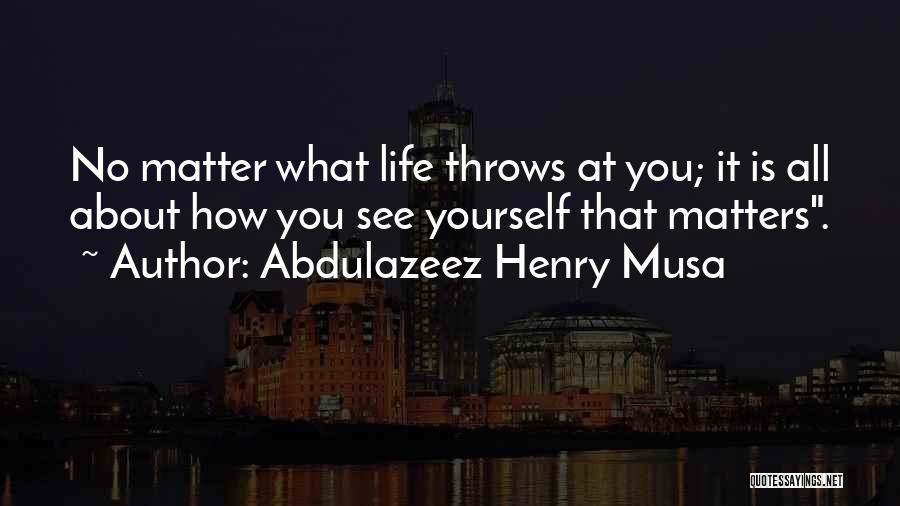 Abdulazeez Henry Musa Quotes: No Matter What Life Throws At You; It Is All About How You See Yourself That Matters.